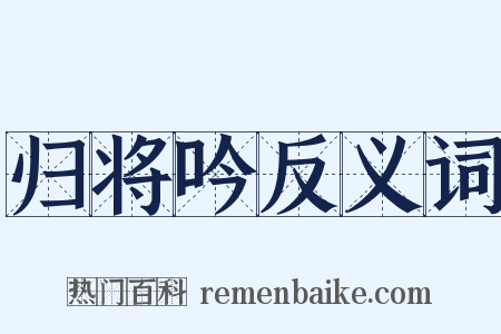 归将吟反义词是什么意思的图片